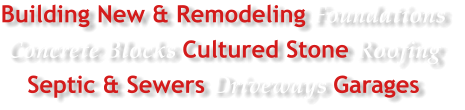 Building New & Remodeling Foundations Concrete Blocks Cultured Stone Roofing Septic & Sewers Driveways Garages